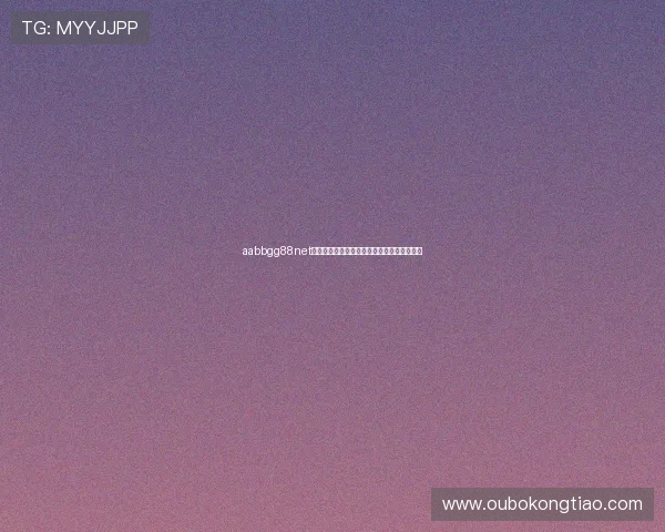 aabbgg88net欧博:最新平台功能介绍与用户体验提升方案 aabbgg88net欧博:最新平台功能介绍与用户体验提升方案